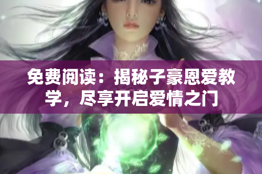 免費(fèi)閱讀：揭秘子豪恩愛教學(xué)，盡享開啟愛情之門