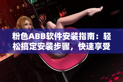 粉色ABB軟件安裝指南：輕松搞定安裝步驟，快速享受高效使用！