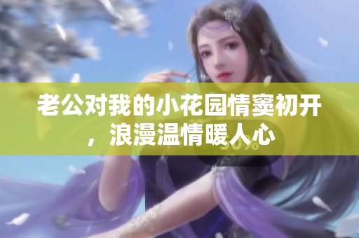 老公對我的小花園情竇初開，浪漫溫情暖人心