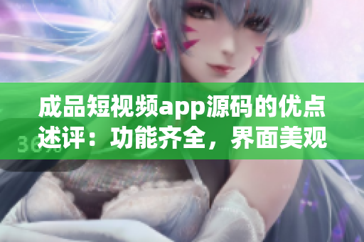 成品短視頻app源碼的優(yōu)點述評：功能齊全，界面美觀，操作簡便