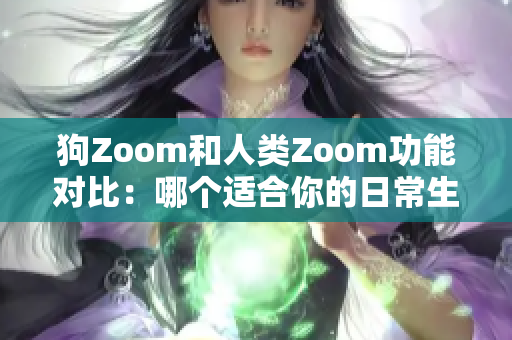 狗Zoom和人類Zoom功能對(duì)比：哪個(gè)適合你的日常生活？