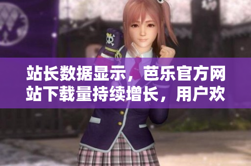 站長數據顯示，芭樂官方網站下載量持續(xù)增長，用戶歡迎度高