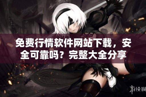 免費(fèi)行情軟件網(wǎng)站下載，安全可靠嗎？完整大全分享