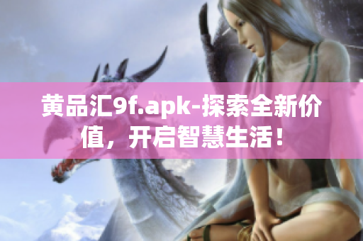 黃品匯9f.apk-探索全新價(jià)值，開啟智慧生活！