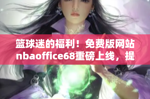 籃球迷的福利！免費(fèi)版網(wǎng)站nbaoffice68重磅上線，提供最全面NBA賽事資訊