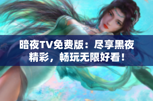 暗夜TV免費(fèi)版：盡享黑夜精彩，暢玩無(wú)限好看！