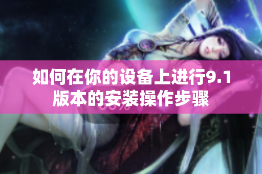 如何在你的設備上進行9.1版本的安裝操作步驟