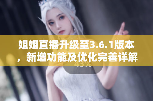 姐姐直播升級至3.6.1版本，新增功能及優(yōu)化完善詳解