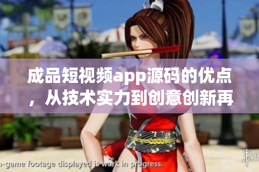 成品短視頻app源碼的優(yōu)點，從技術(shù)實力到創(chuàng)意創(chuàng)新再到用戶體驗的升級