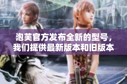 泡芙官方發(fā)布全新的型號(hào)，我們提供最新版本和舊版本的可用安裝包