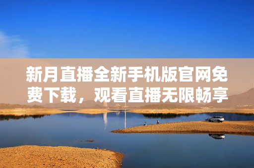 新月直播全新手機版官網(wǎng)免費下載，觀看直播無限暢享