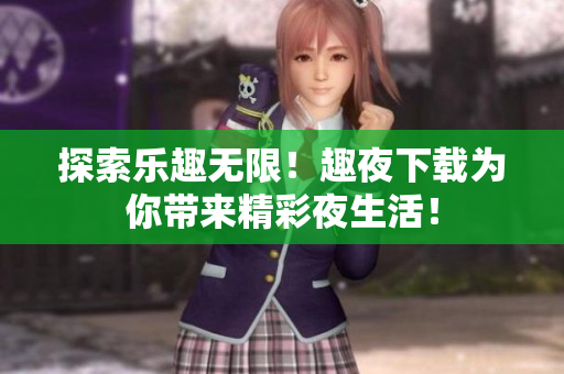 探索樂(lè)趣無(wú)限！趣夜下載為你帶來(lái)精彩夜生活！
