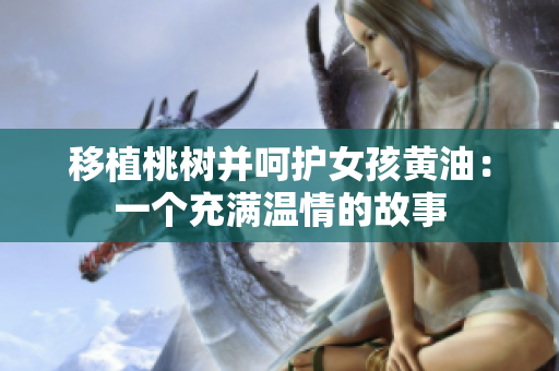 移植桃樹(shù)并呵護(hù)女孩黃油：一個(gè)充滿(mǎn)溫情的故事