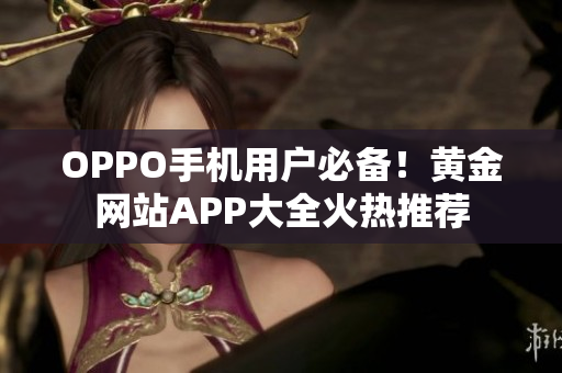 OPPO手機(jī)用戶必備！黃金網(wǎng)站APP大全火熱推薦