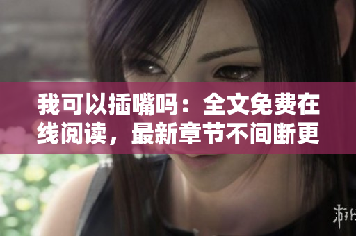 我可以插嘴嗎：全文免費在線閱讀，最新章節(jié)不間斷更新