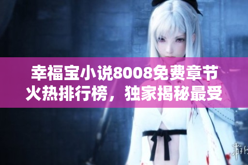 幸福寶小說8008免費(fèi)章節(jié)火熱排行榜，獨(dú)家揭秘最受歡迎篇章排名！