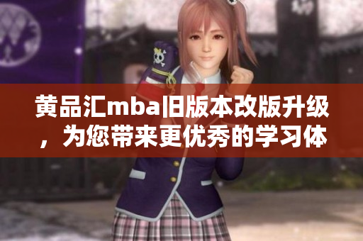 黃品匯mba舊版本改版升級(jí)，為您帶來(lái)更優(yōu)秀的學(xué)習(xí)體驗(yàn)