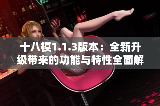十八模1.1.3版本：全新升級(jí)帶來的功能與特性全面解析