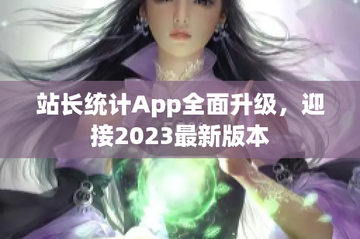 站長統(tǒng)計App全面升級，迎接2023最新版本