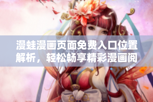 漫蛙漫畫頁面免費入口位置解析，輕松暢享精彩漫畫閱讀