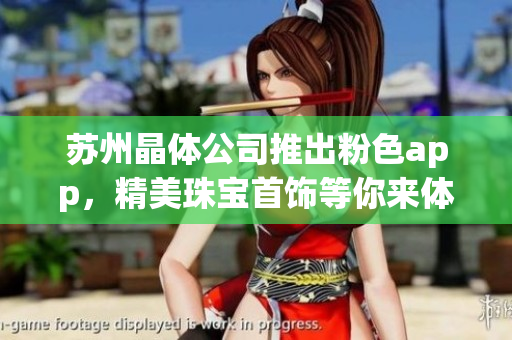 蘇州晶體公司推出粉色app，精美珠寶首飾等你來體驗