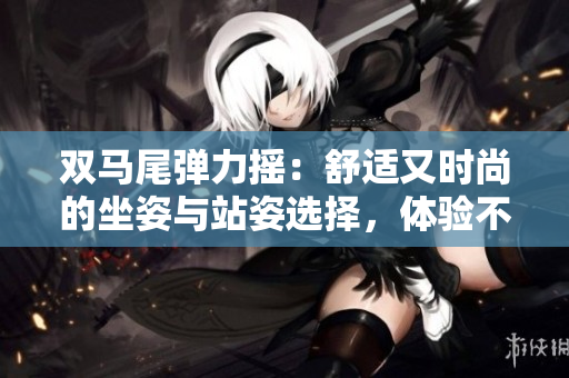 雙馬尾彈力搖：舒適又時尚的坐姿與站姿選擇，體驗不一樣的舞蹈樂趣