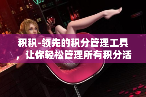 積積-領(lǐng)先的積分管理工具，讓你輕松管理所有積分活動