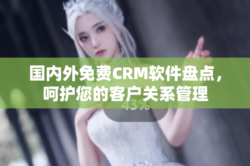 國內(nèi)外免費CRM軟件盤點，呵護您的客戶關(guān)系管理