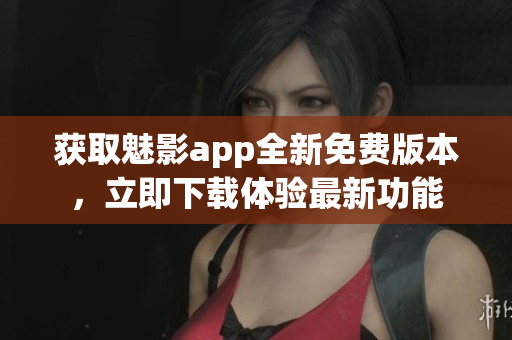 獲取魅影app全新免費版本，立即下載體驗最新功能