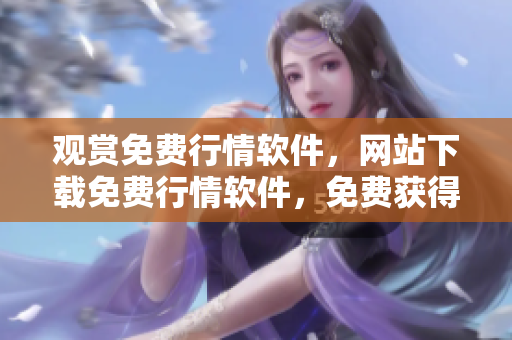 觀賞免費(fèi)行情軟件，網(wǎng)站下載免費(fèi)行情軟件，免費(fèi)獲得行情軟件