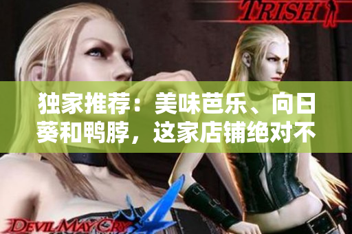 獨家推薦：美味芭樂、向日葵和鴨脖，這家店鋪絕對不能錯過