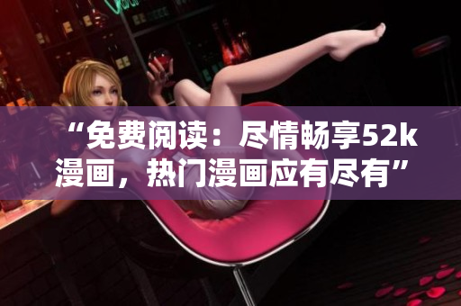 “免費(fèi)閱讀：盡情暢享52k漫畫，熱門漫畫應(yīng)有盡有”