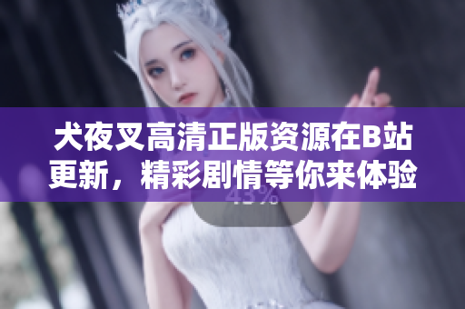 犬夜叉高清正版資源在B站更新，精彩劇情等你來體驗(yàn)