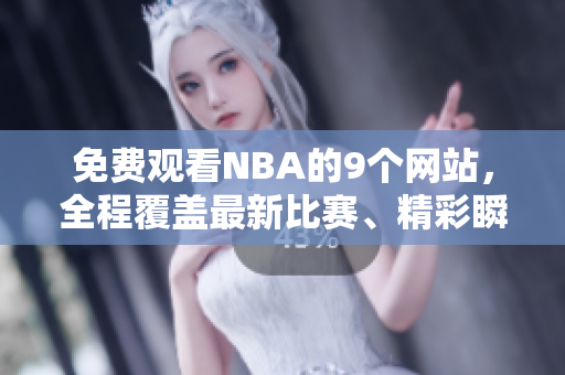 免費(fèi)觀看NBA的9個網(wǎng)站，全程覆蓋最新比賽、精彩瞬間