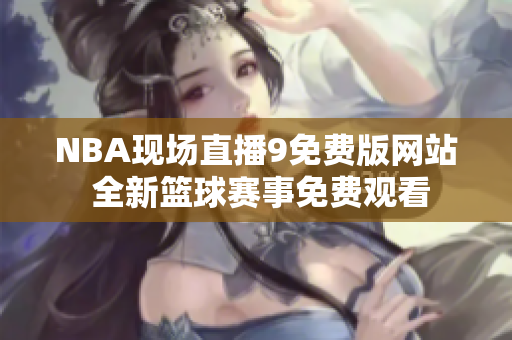 NBA現(xiàn)場(chǎng)直播9免費(fèi)版網(wǎng)站 全新籃球賽事免費(fèi)觀看