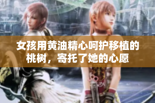 女孩用黃油精心呵護移植的桃樹，寄托了她的心愿