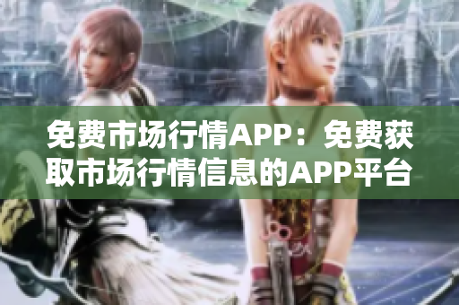 免費(fèi)市場行情APP：免費(fèi)獲取市場行情信息的APP平臺