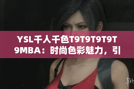 YSL千人千色T9T9T9T9T9MBA：時尚色彩魅力，引領(lǐng)潮流風(fēng)尚