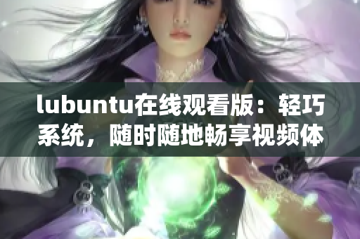 lubuntu在線觀看版：輕巧系統(tǒng)，隨時隨地暢享視頻體驗