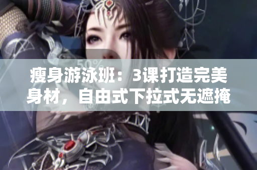 瘦身游泳班：3課打造完美身材，自由式下拉式無遮掩。