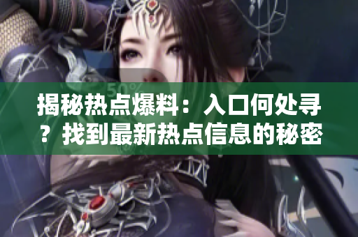 揭秘熱點爆料：入口何處尋？找到最新熱點信息的秘密之道