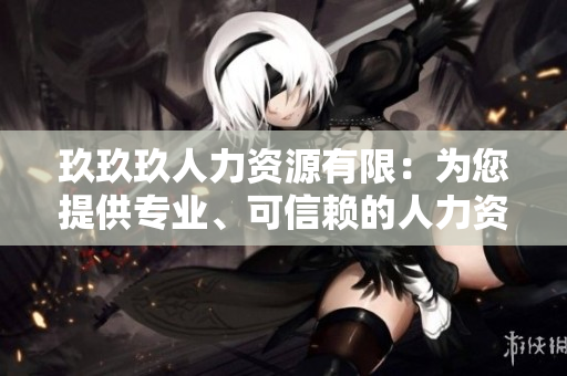 玖玖玖人力資源有限：為您提供專業(yè)、可信賴的人力資源服務