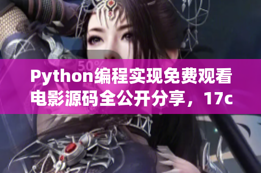 Python編程實現(xiàn)免費觀看電影源碼全公開分享，17c贈送