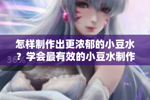 怎樣制作出更濃郁的小豆水？學(xué)會最有效的小豆水制作技巧