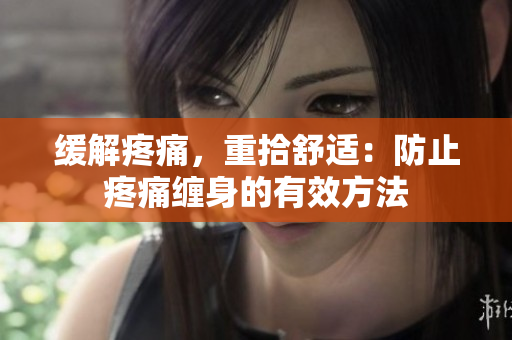 緩解疼痛，重拾舒適：防止疼痛纏身的有效方法