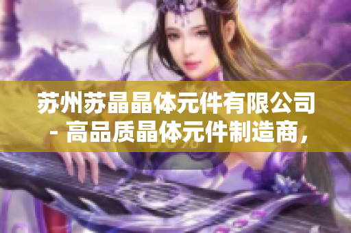 蘇州蘇晶晶體元件有限公司 - 高品質(zhì)晶體元件制造商，提供穩(wěn)定可靠的電子元件解決方案