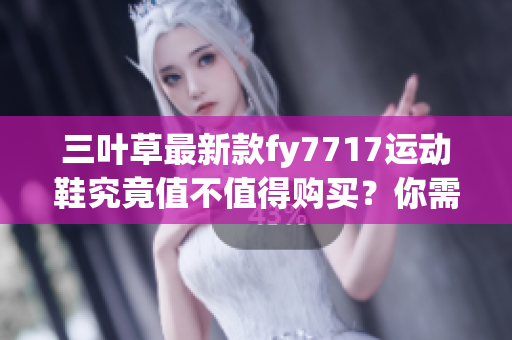 三葉草最新款fy7717運動鞋究竟值不值得購買？你需要知道的五大關(guān)鍵點