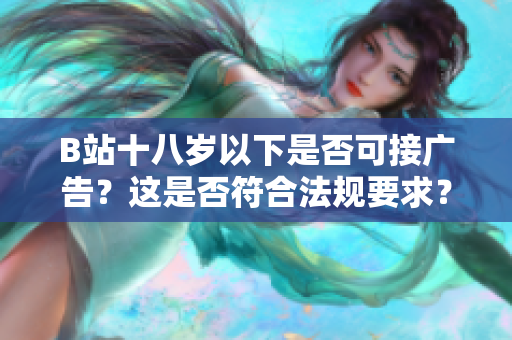 B站十八歲以下是否可接廣告？這是否符合法規(guī)要求？