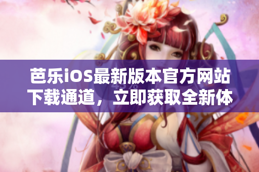 芭樂iOS最新版本官方網(wǎng)站下載通道，立即獲取全新體驗