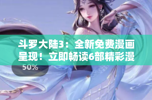 斗羅大陸3：全新免費漫畫呈現(xiàn)！立即暢讀6部精彩漫畫！